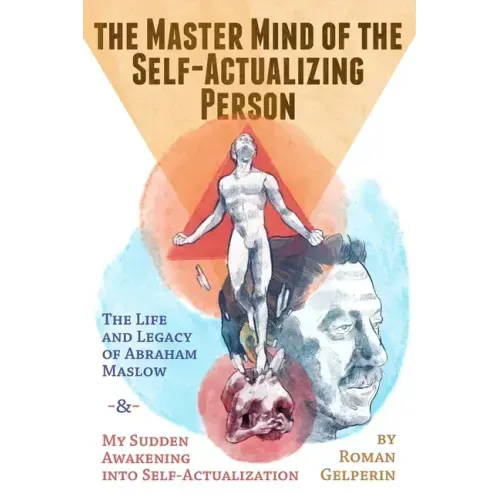 The Master Mind of the Self-Actualizing Person: The Life and Legacy of Abraham Maslow, and My Sudden Awakening into Self-Actualization