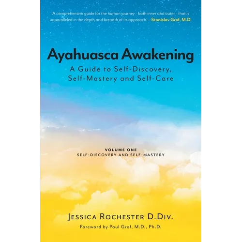 Ayahuasca Awakening A Guide to Self-Discovery, Self-Mastery and Self-Care: Volume One Self-Discovery and Self-Mastery