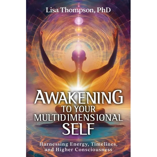 Awakening to Your Multidimensional Self: Harnessing Energy, Timelines, and Higher Consciousness